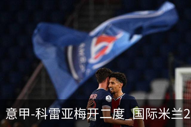 意甲-科雷亚梅开二度 国际米兰2-0乌迪内斯夺连胜