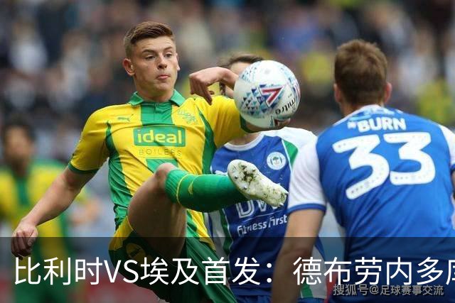 比利时VS埃及首发：德布劳内多库特罗萨德再战萨拉赫